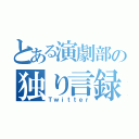 とある演劇部の独り言録（Ｔｗｉｔｔｅｒ）