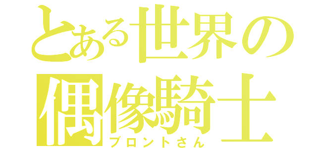 とある世界の偶像騎士（ブロントさん）