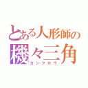 とある人形師の機々三角（カンクロウ）