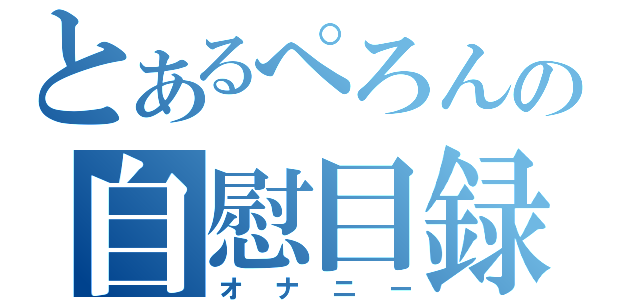 とあるぺろんの自慰目録（オナニー）