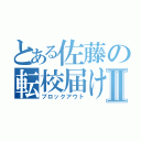 とある佐藤の転校届けⅡ（ブロックアウト）