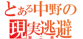 とある中野の現実逃避（厨二病）