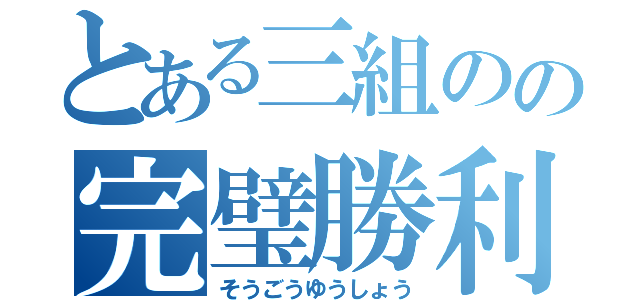 とある三組のの完璧勝利（そうごうゆうしょう）