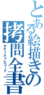 とある絵描きの拷問全書（サディストレコード）