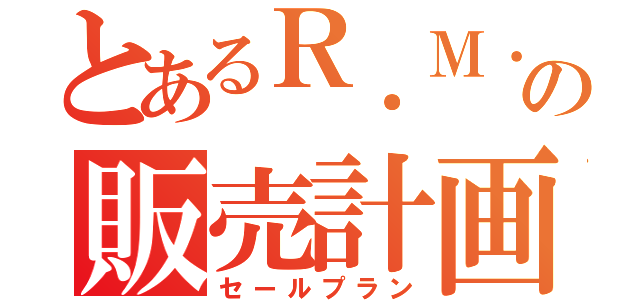 とあるＲ．Ｍ．Ｏの販売計画（セールプラン）