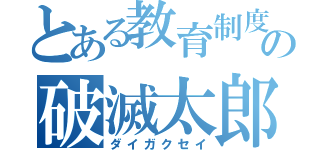 とある教育制度の破滅太郎（ダイガクセイ）