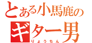 とある小馬鹿のギター男（りょうちん）