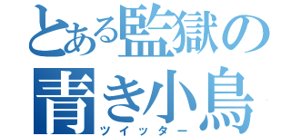 とある監獄の青き小鳥（ツイッター）