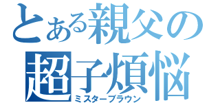 とある親父の超子煩悩（ミスターブラウン）