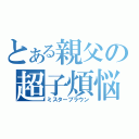 とある親父の超子煩悩（ミスターブラウン）