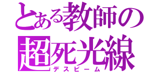 とある教師の超死光線（デスビーム）