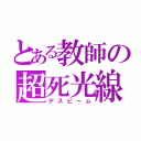 とある教師の超死光線（デスビーム）