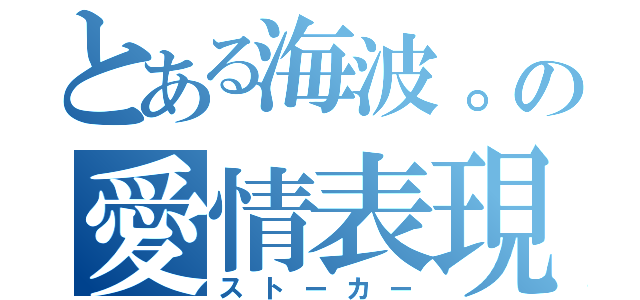 とある海波。の愛情表現（ストーカー）