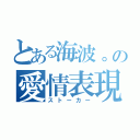 とある海波。の愛情表現（ストーカー）