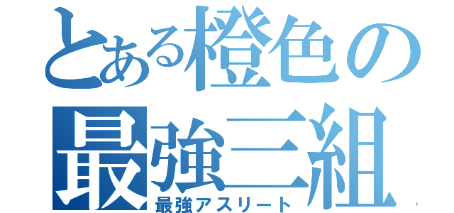 とある橙色の最強三組（最強アスリート）