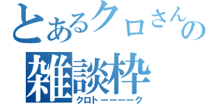 とあるクロさんの雑談枠（クロトーーーーク）