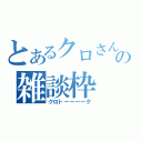 とあるクロさんの雑談枠（クロトーーーーク）