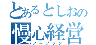 とあるとしおの慢心経営（ノープラン）