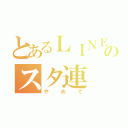 とあるＬＩＮＥのスタ連（やめて）