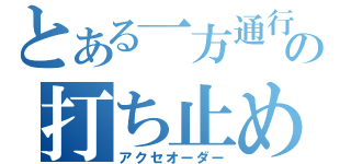 とある一方通行の打ち止め（アクセオーダー）