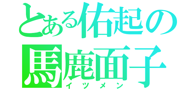 とある佑起の馬鹿面子（イツメン）