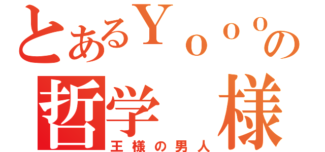 とあるＹｏｏｏｏ基の哲学　様（王様の男人）