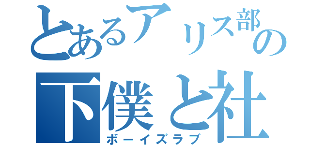 とあるアリス部屋の下僕と社若（ボーイズラブ）