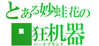 とある妙蛙花の疯狂机器（ハードプラント）