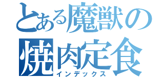 とある魔獣の焼肉定食（インデックス）