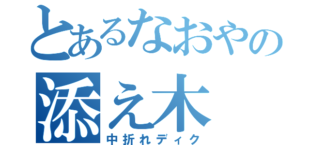 とあるなおやの添え木（中折れディク）