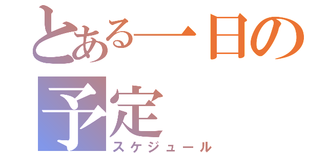 とある一日の予定（スケジュール）