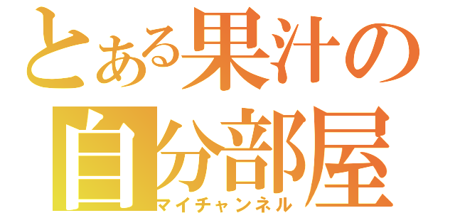 とある果汁の自分部屋（マイチャンネル）