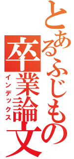 とあるふじもんの卒業論文（インデックス）