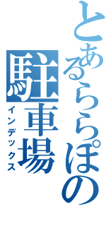 とあるららぽの駐車場（インデックス）