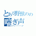 とある野獣のの喘ぎ声（アッーーーー♂）