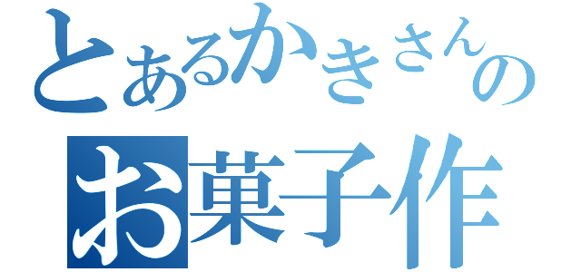 とあるかきさんのお菓子作り（）