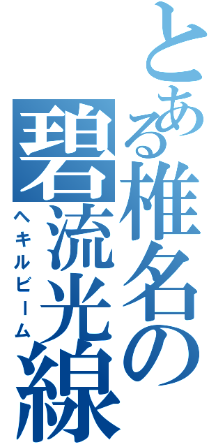 とある椎名の碧流光線（ヘキルビーム）