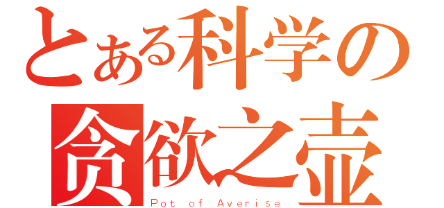 とある科学の贪欲之壶（Ｐｏｔ ｏｆ Ａｖｅｒｉｓｅ）