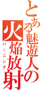 とある魅遊人の火焔放射（バーニング）