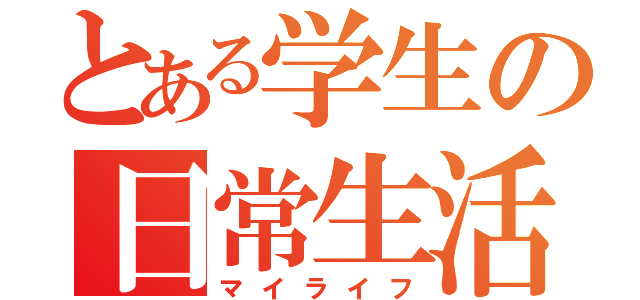 とある学生の日常生活（マイライフ）