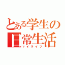 とある学生の日常生活（マイライフ）