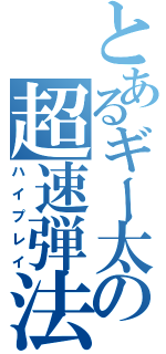 とあるギー太の超速弾法（ハイプレイ）