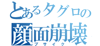 とあるタグロの顔面崩壊（ブサイク）