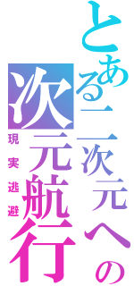 とある二次元への次元航行（現実逃避）