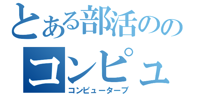 とある部活ののコンピューター部（コンピューターブ）