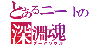 とあるニートの深淵魂（ダークソウル）