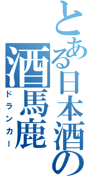 とある日本酒の酒馬鹿（ドランカー）