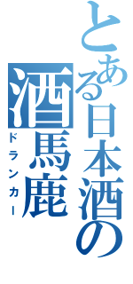 とある日本酒の酒馬鹿（ドランカー）