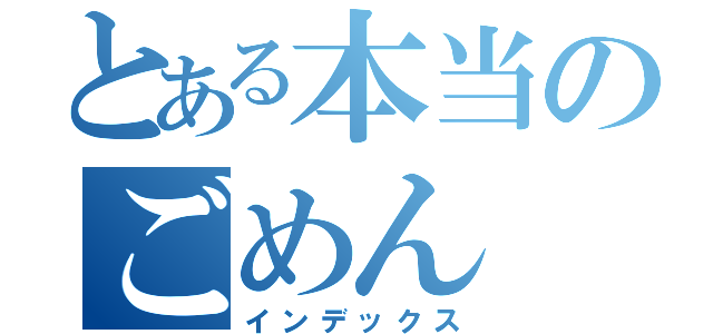 とある本当のごめん（インデックス）