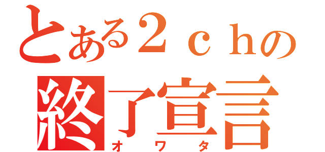 とある２ｃｈの終了宣言（オワタ）